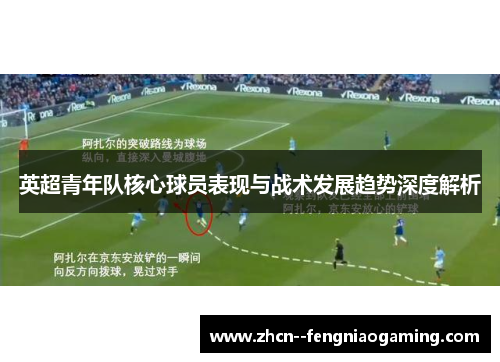 英超青年队核心球员表现与战术发展趋势深度解析 英超青年队核心球员表现与战术发展趋势深度解析
