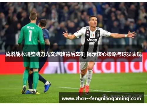 莫塔战术调整助力尤文逆转背后玄机 揭示核心策略与球员表现 莫塔战术调整助力尤文逆转背后玄机 揭示核心策略与球员表现