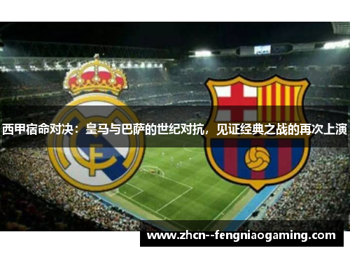 西甲宿命对决:皇马与巴萨的世纪对抗,见证经典之战的再次上演 西甲宿命对决:皇马与巴萨的世纪对抗,见证经典之战的再次上演
