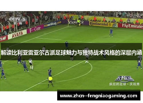 解读比利亚雷亚尔古派足球魅力与独特战术风格的深层内涵 解读比利亚雷亚尔古派足球魅力与独特战术风格的深层内涵