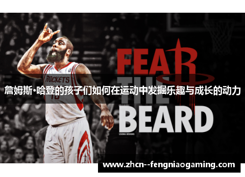詹姆斯·哈登的孩子们如何在运动中发掘乐趣与成长的动力 詹姆斯·哈登的孩子们如何在运动中发掘乐趣与成长的动力
