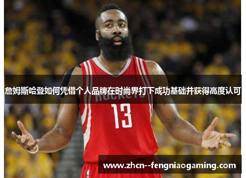 詹姆斯哈登如何凭借个人品牌在时尚界打下成功基础并获得高度认可