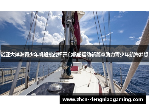 诺亚大洋洲青少年帆船挑战杯开启帆船运动新篇章助力青少年航海梦想 诺亚大洋洲青少年帆船挑战杯开启帆船运动新篇章助力青少年航海梦想