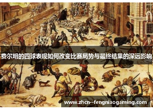 费尔明的四球表现如何改变比赛局势与最终结果的深远影响