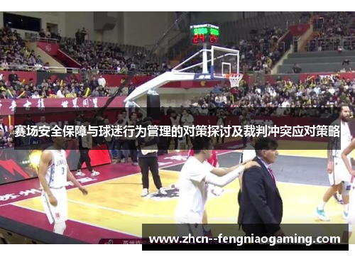 赛场安全保障与球迷行为管理的对策探讨及裁判冲突应对策略 赛场安全保障与球迷行为管理的对策探讨及裁判冲突应对策略