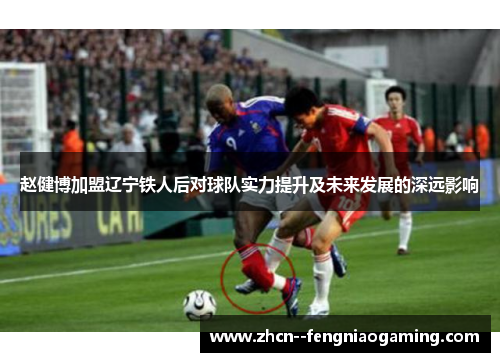 赵健博加盟辽宁铁人后对球队实力提升及未来发展的深远影响