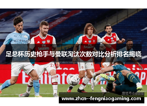 足总杯历史枪手与曼联淘汰次数对比分析排名揭晓 足总杯历史枪手与曼联淘汰次数对比分析排名揭晓