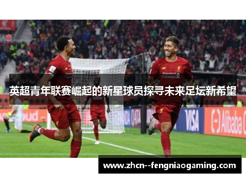 英超青年联赛崛起的新星球员探寻未来足坛新希望
