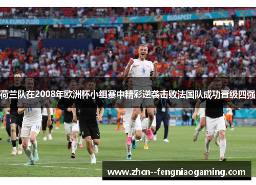 荷兰队在2008年欧洲杯小组赛中精彩逆袭击败法国队成功晋级四强