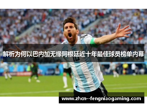 解析为何以巴内加无缘阿根廷近十年最佳球员榜单内幕 解析为何以巴内加无缘阿根廷近十年最佳球员榜单内幕