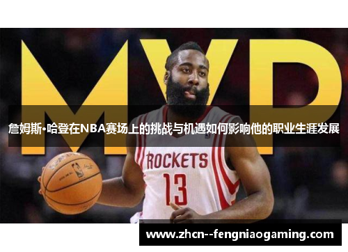 詹姆斯·哈登在NBA赛场上的挑战与机遇如何影响他的职业生涯发展 詹姆斯·哈登在NBA赛场上的挑战与机遇如何影响他的职业生涯发展