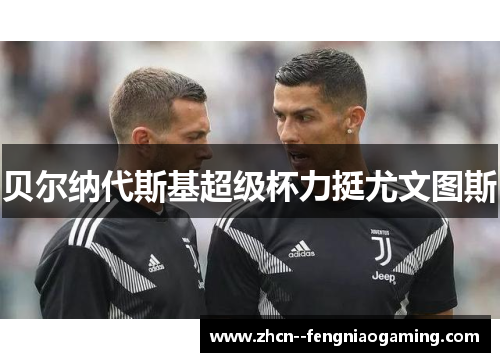 贝尔纳代斯基超级杯力挺尤文图斯