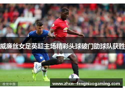 威廉丝女足英超主场精彩头球破门助球队获胜