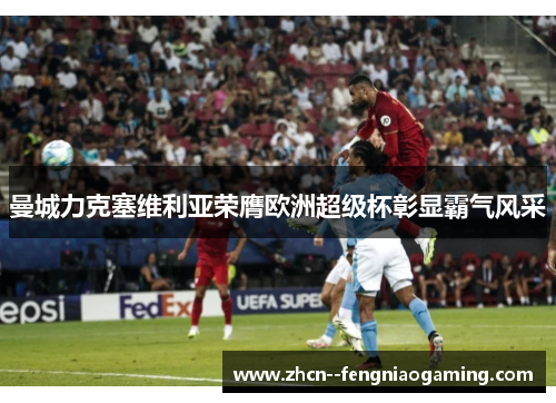 曼城力克塞维利亚荣膺欧洲超级杯彰显霸气风采