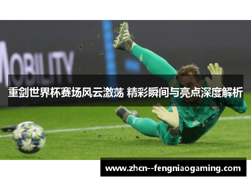 重剑世界杯赛场风云激荡 精彩瞬间与亮点深度解析 重剑世界杯赛场风云激荡 精彩瞬间与亮点深度解析