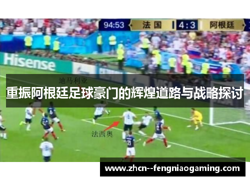 重振阿根廷足球豪门的辉煌道路与战略探讨 重振阿根廷足球豪门的辉煌道路与战略探讨