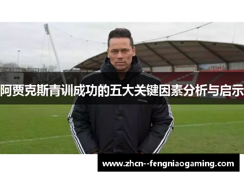 阿贾克斯青训成功的五大关键因素分析与启示 阿贾克斯青训成功的五大关键因素分析与启示