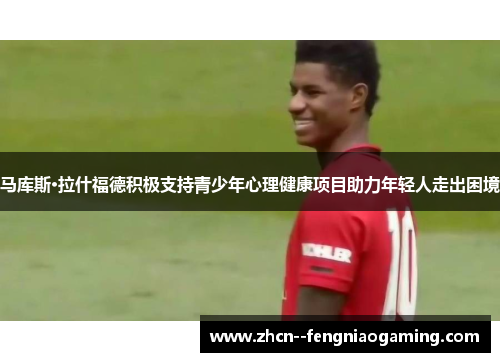 马库斯·拉什福德积极支持青少年心理健康项目助力年轻人走出困境 马库斯·拉什福德积极支持青少年心理健康项目助力年轻人走出困境
