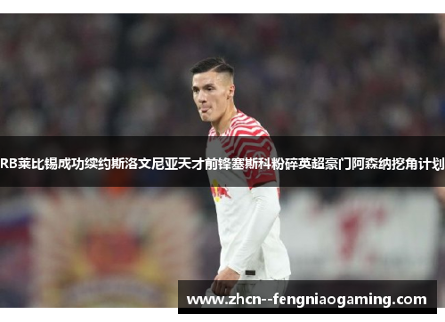 RB莱比锡成功续约斯洛文尼亚天才前锋塞斯科粉碎英超豪门阿森纳挖角计划 RB莱比锡成功续约斯洛文尼亚天才前锋塞斯科粉碎英超豪门阿森纳挖角计划