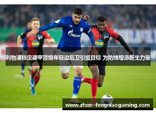 利物浦锁定德甲顶级年轻边后卫引援目标 为防线增添新生力量 利物浦锁定德甲顶级年轻边后卫引援目标 为防线增添新生力量