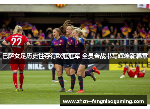 巴萨女足历史性夺得欧冠冠军 全员奋战书写辉煌新篇章 巴萨女足历史性夺得欧冠冠军 全员奋战书写辉煌新篇章