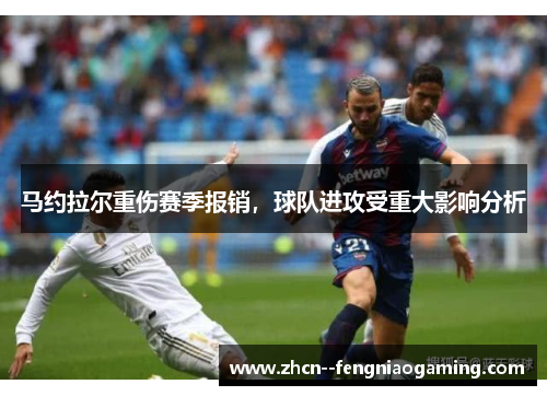 马约拉尔重伤赛季报销,球队进攻受重大影响分析 马约拉尔重伤赛季报销,球队进攻受重大影响分析