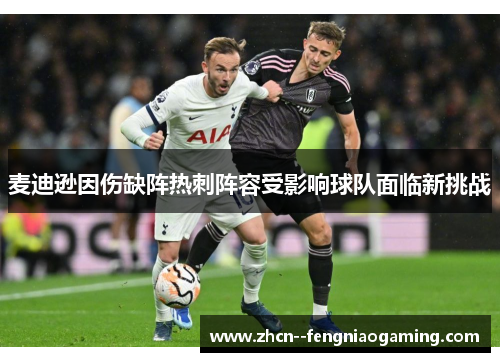 麦迪逊因伤缺阵热刺阵容受影响球队面临新挑战 麦迪逊因伤缺阵热刺阵容受影响球队面临新挑战