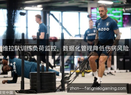维拉队训练负荷监控，数据化管理降低伤病风险