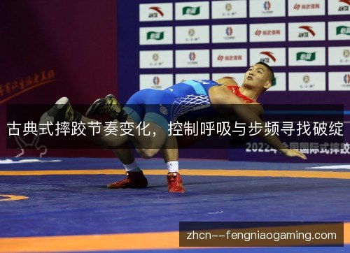 古典式摔跤节奏变化，控制呼吸与步频寻找破绽